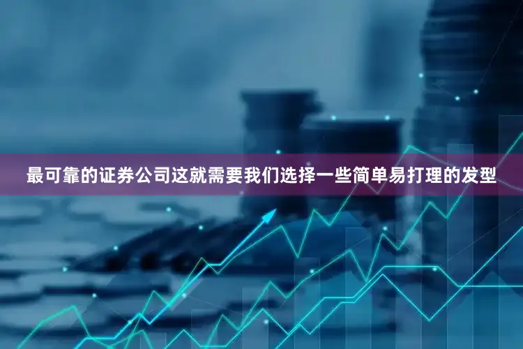 最可靠的证券公司这就需要我们选择一些简单易打理的发型