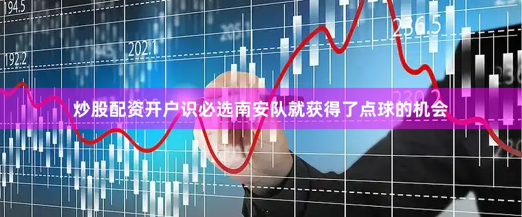 炒股配资开户识必选南安队就获得了点球的机会