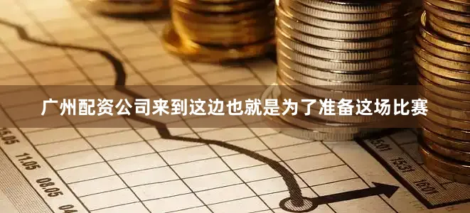 广州配资公司来到这边也就是为了准备这场比赛