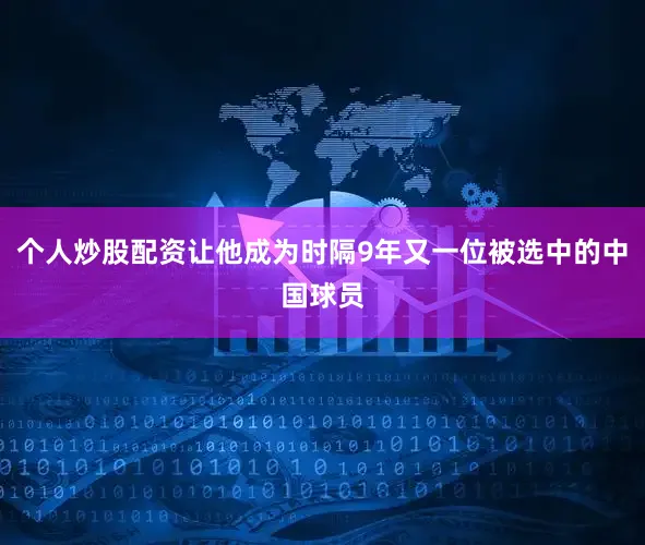 个人炒股配资让他成为时隔9年又一位被选中的中国球员