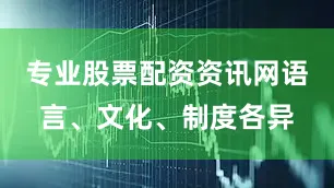 专业股票配资资讯网语言、文化、制度各异