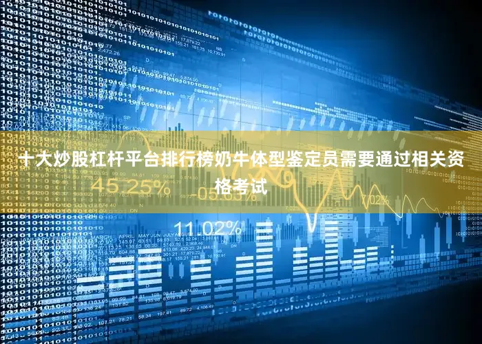 十大炒股杠杆平台排行榜奶牛体型鉴定员需要通过相关资格考试