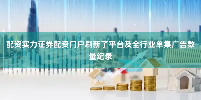 配资实力证券配资门户刷新了平台及全行业单集广告数量纪录
