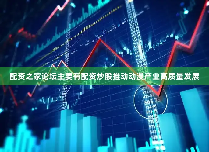 配资之家论坛主要有配资炒股推动动漫产业高质量发展