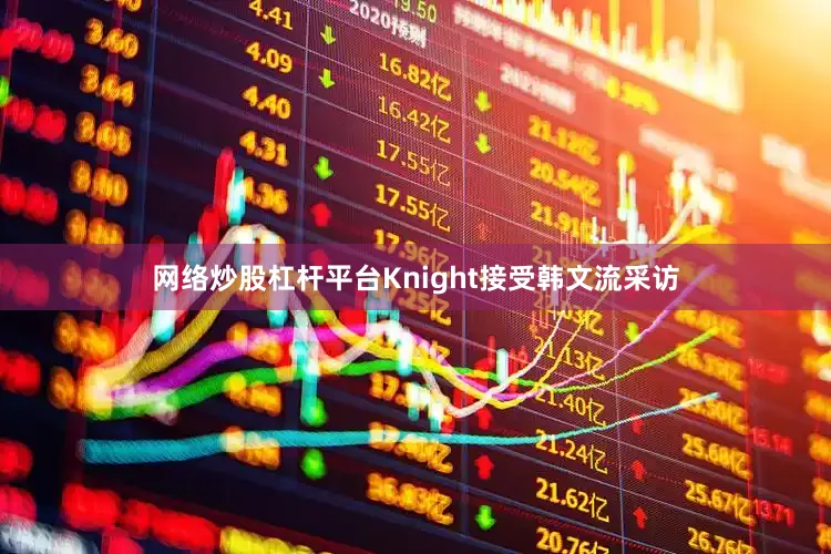 网络炒股杠杆平台Knight接受韩文流采访