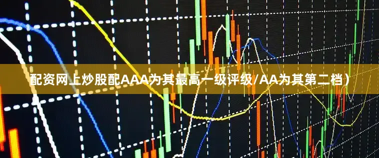 配资网上炒股配AAA为其最高一级评级/AA为其第二档）