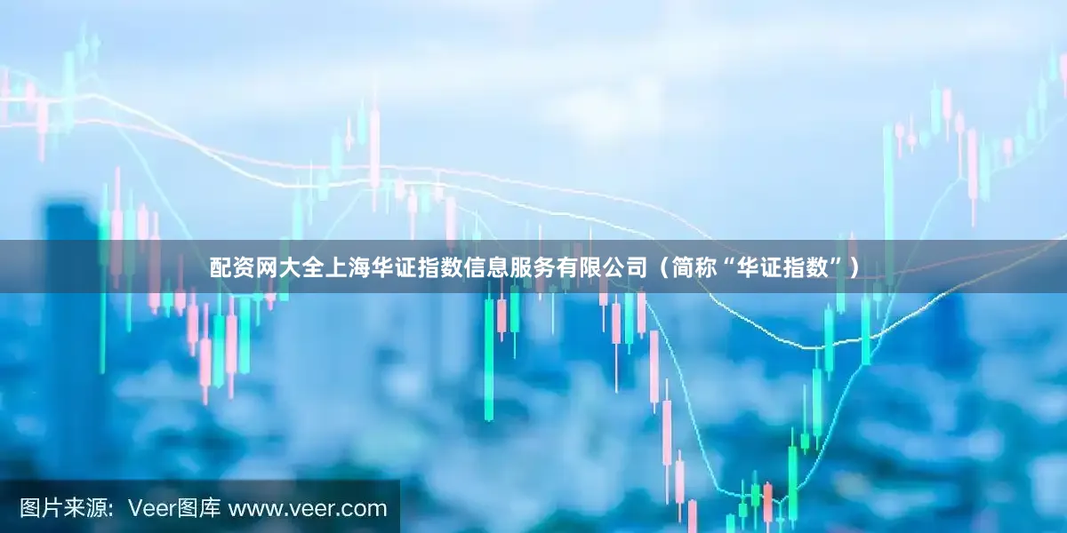 配资网大全上海华证指数信息服务有限公司（简称“华证指数”）