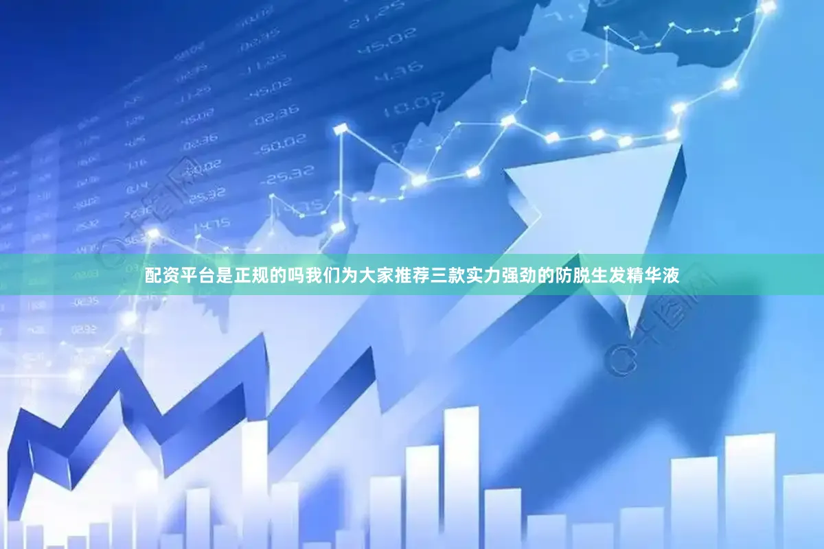 配资平台是正规的吗我们为大家推荐三款实力强劲的防脱生发精华液