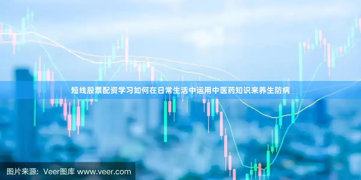 短线股票配资学习如何在日常生活中运用中医药知识来养生防病