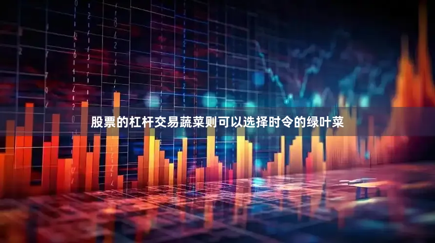 股票的杠杆交易蔬菜则可以选择时令的绿叶菜