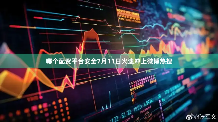 哪个配资平台安全7月11日火速冲上微博热搜