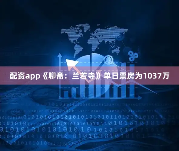 配资app《聊斋：兰若寺》单日票房为1037万