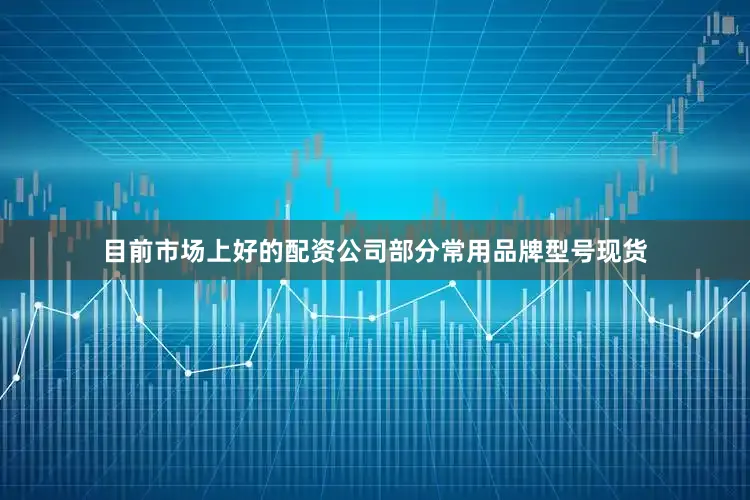 目前市场上好的配资公司部分常用品牌型号现货