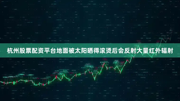 杭州股票配资平台地面被太阳晒得滚烫后会反射大量红外辐射