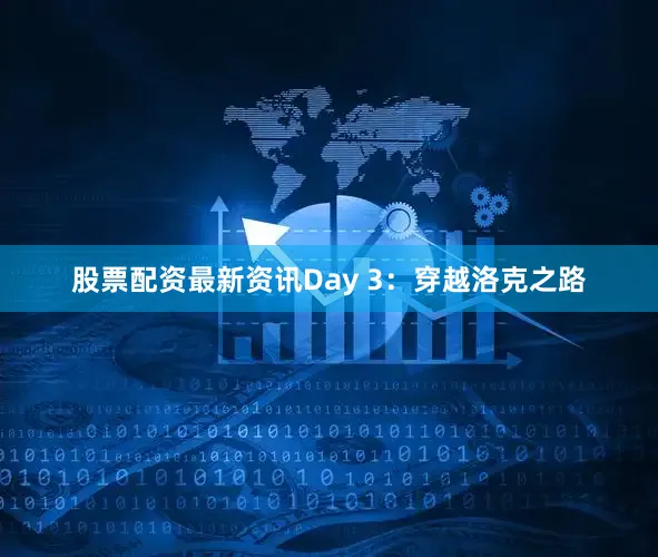 股票配资最新资讯Day 3：穿越洛克之路