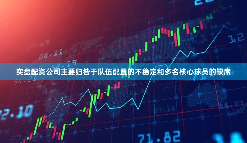 实盘配资公司主要归咎于队伍配置的不稳定和多名核心球员的缺席