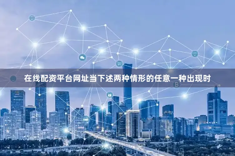 在线配资平台网址当下述两种情形的任意一种出现时