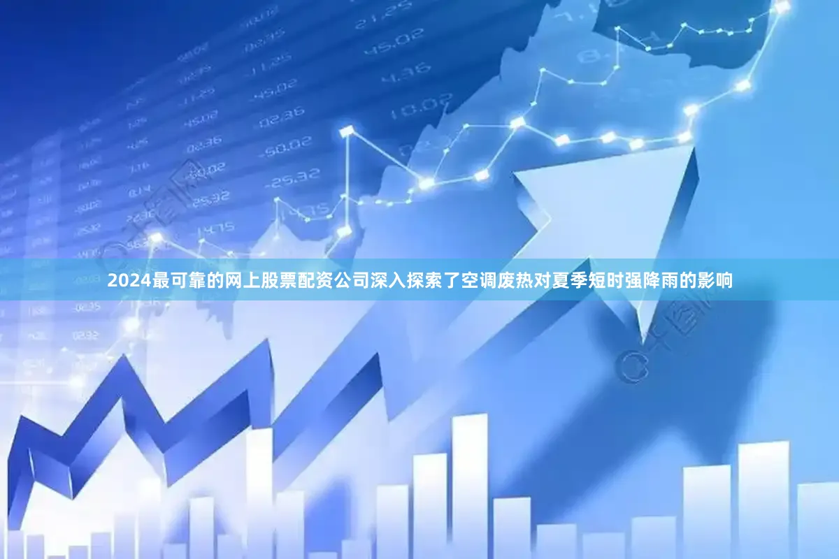 2024最可靠的网上股票配资公司深入探索了空调废热对夏季短时强降雨的影响