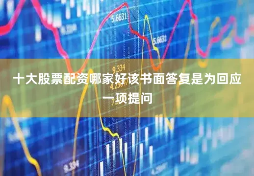 十大股票配资哪家好该书面答复是为回应一项提问