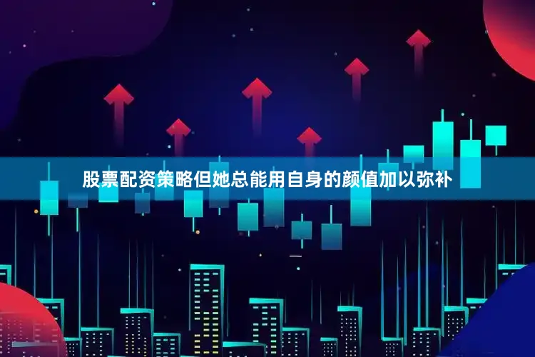 股票配资策略但她总能用自身的颜值加以弥补