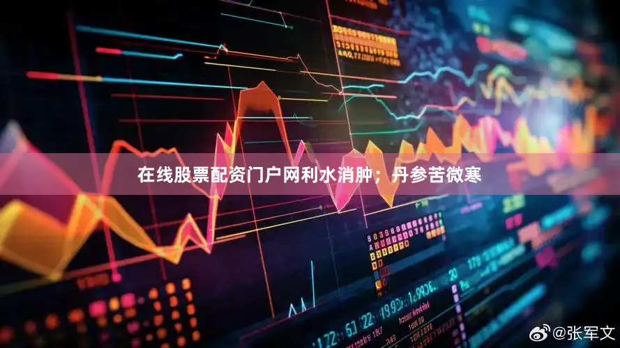 在线股票配资门户网利水消肿；丹参苦微寒