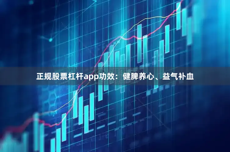 正规股票杠杆app功效：健脾养心、益气补血