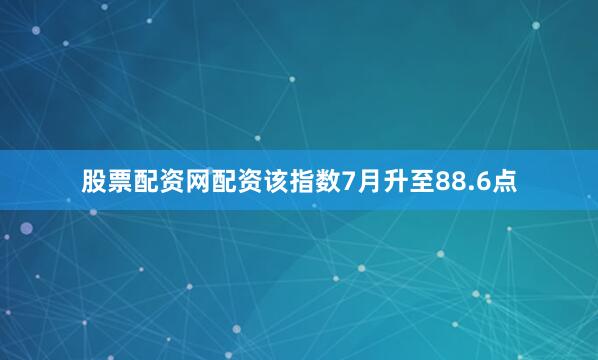 股票配资网配资该指数7月升至88.6点