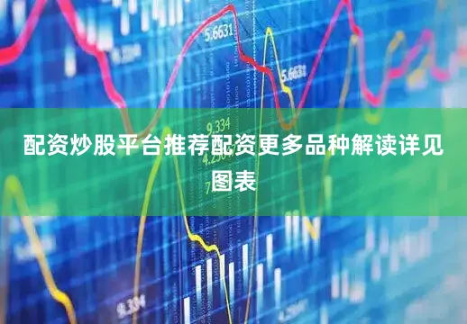 配资炒股平台推荐配资更多品种解读详见图表