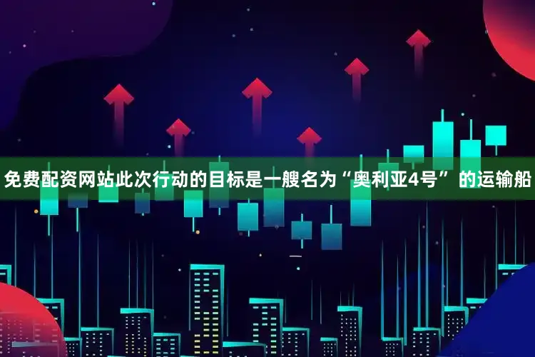 免费配资网站此次行动的目标是一艘名为“奥利亚4号” 的运输船