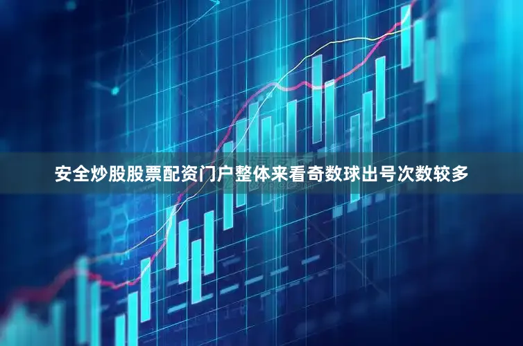 安全炒股股票配资门户整体来看奇数球出号次数较多